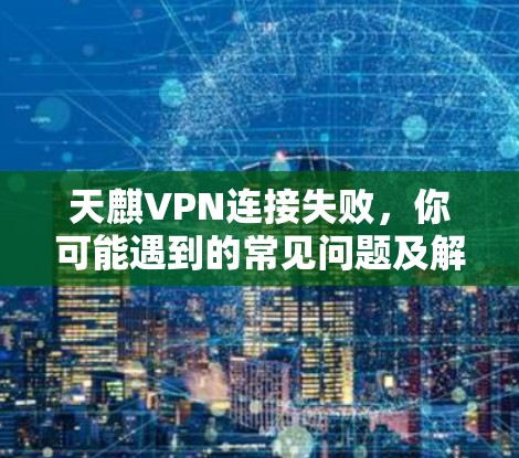 天麒VPN连接失败,你可能遇到的常见问题及解决方案