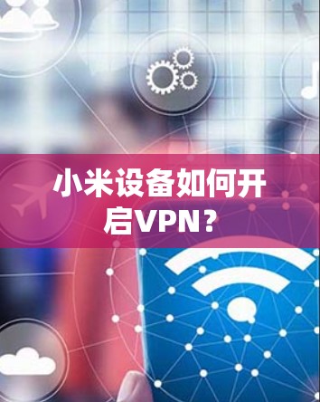 小米设备如何开启VPN？