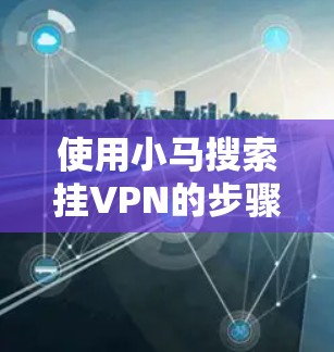 使用小马搜索挂VPN的步骤如下 使用小马搜索挂VPN的步骤如下