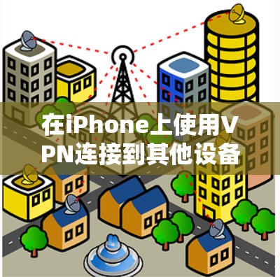 在iPhone上使用VPN连接到其他设备,可以有效保障数据的安全性。以下是一个清晰的步骤指南
