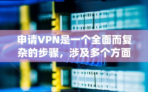 申请VPN是一个全面而复杂的步骤,涉及多个方面,包括技术配置和安全措施。以下是一步步的指南,帮助您系统地进行VPN申请和使用 申请VPN是一个全面而复杂的步骤,涉及多个方面,包括技术配置和安全措施。以下是一步步的指南,帮助您系统地进行VPN申请和使用