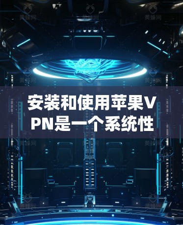 安装和使用苹果VPN是一个系统性的过程,旨在保护你的网络数据和隐私。以下是逐步的操作指南