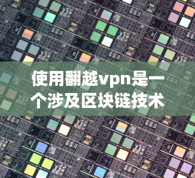 使用翻越vpn是一个涉及区块链技术和网络爬虫的挑战,但通过系统的学习和实践,可以逐步掌握其使用方法。以下是一步步的解决方案