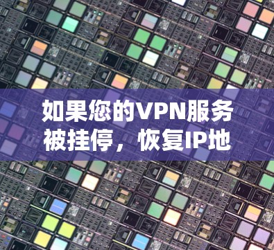 如果您的VPN服务被挂停,恢复IP地址可能需要以下步骤