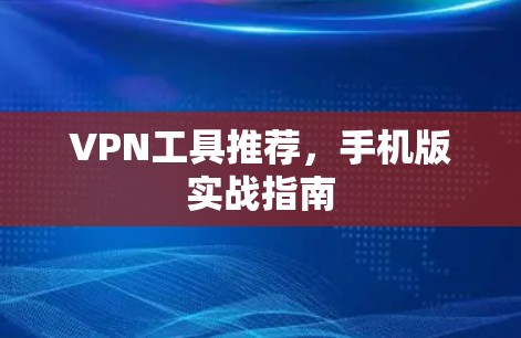 VPN工具推荐,手机版实战指南 VPN工具推荐,手机版实战指南
