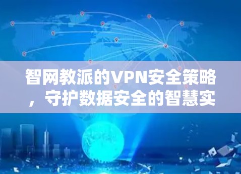 智网教派的VPN安全策略,守护数据安全的智慧实践