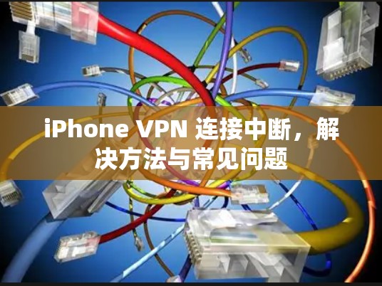 iPhone VPN 连接中断,解决方法与常见问题