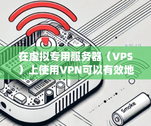 在虚拟专用服务器(VPS)上使用VPN可以有效地保护数据 confidentiality和安全。以下是使用VPN在VPS上工作的基本步骤和方法