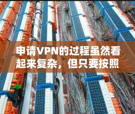 申请VPN的过程虽然看起来复杂,但只要按照步骤操作,可以顺利完成。以下是一个清晰的指南,帮助你顺利申请和使用VPN