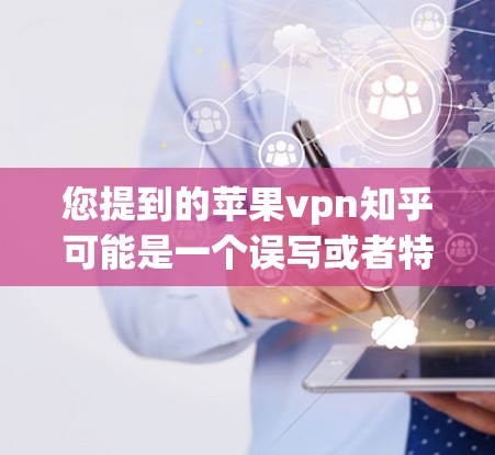 您提到的苹果vpn知乎可能是一个误写或者特定术语,可能需要进一步确认。以下是一些可能的解释和建议