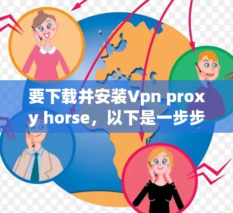 要下载并安装Vpn proxy horse,以下是一步步的指南