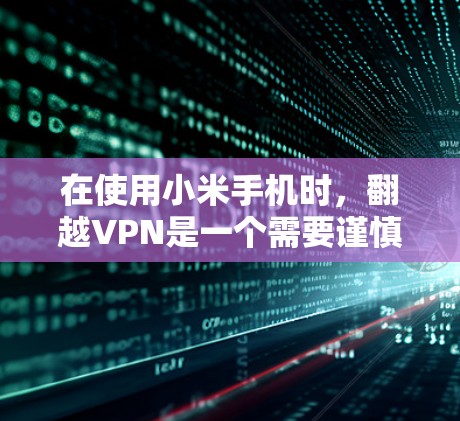 在使用小米手机时,翻越VPN是一个需要谨慎考虑的方面。以下是一些实用的步骤和技巧,帮助你在使用小米手机时避免被翻越VPN利用