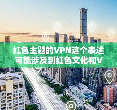 红色主题的VPN这个表述可能涉及到红色文化和VPN技术的结合,具体含义取决于上下文。以下是一些可能的解释