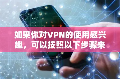 如果你对VPN的使用感兴趣,可以按照以下步骤来选择或了解VPN服务 如果你对VPN的使用感兴趣,可以按照以下步骤来选择或了解VPN服务