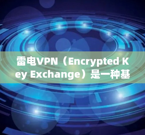 雷电VPN(Encrypted Key Exchange)是一种基于 Diffie-Hellman 公共密钥的加密通信协议,常用于加密数据传输。以下是一步步解释如何使用雷电VPN