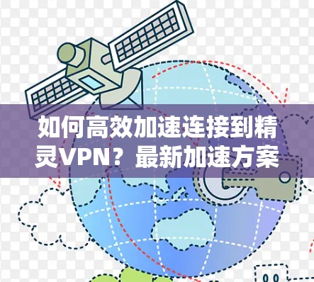 如何高效加速连接到精灵VPN?最新加速方案推荐