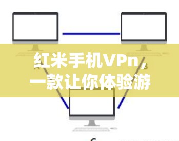 红米手机VPn,一款让你体验游戏与直播全场景的移动设备