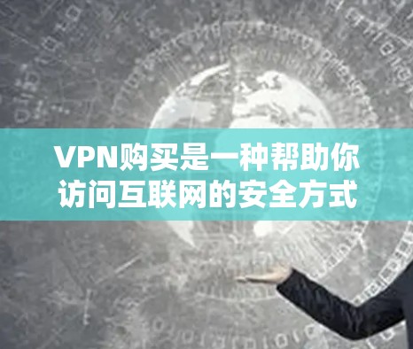 VPN购买是一种帮助你访问互联网的安全方式,尤其是当你不想依赖手机或电脑时。以下是几种常见的VPN购买平台推荐,供你参考