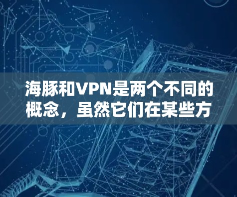 海豚和VPN是两个不同的概念,虽然它们在某些方面可能涉及到通信或信息传递,但由于它们的用途和背景不同,不能简单地认为它们是算不算 VPN