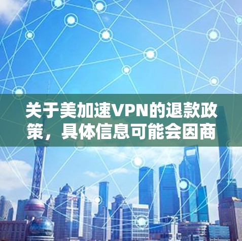 关于美加速VPN的退款政策,具体信息可能会因商家而异,因此建议您直接联系美加速VPN的客服或访问他们的退款流程页面,以获取准确和最新的信息