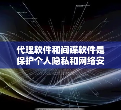 代理软件和间谍软件是保护个人隐私和网络安全的重要工具。以下是对这两种软件的详细分析和使用指南 代理软件和间谍软件是保护个人隐私和网络安全的重要工具。以下是对这两种软件的详细分析和使用指南