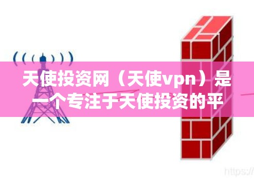 天使投资网(天使vpn)是一个专注于天使投资的平台,提供了一个便捷的渠道帮助创业者和投资者找到合适的天使投资者。以下是对天使投资网的详细介绍