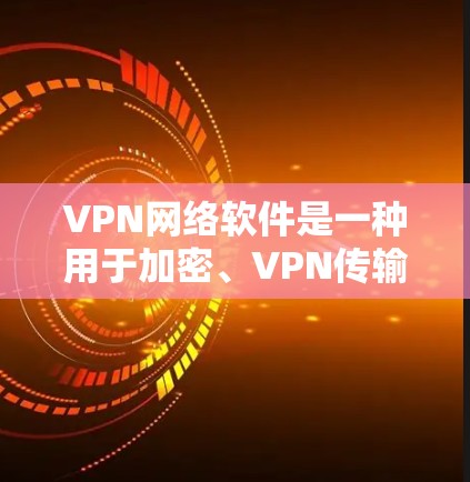 VPN网络软件是一种用于加密、VPN传输和网络连接的软件,主要包括以下几个主要类别 VPN网络软件是一种用于加密、VPN传输和网络连接的软件,主要包括以下几个主要类别