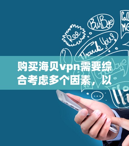 购买海贝vpn需要综合考虑多个因素,以确保其对你的健康有益。以下是一些关键点的总结和建议