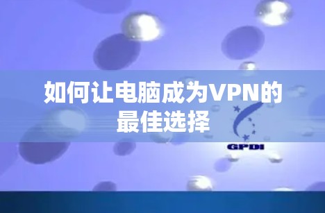 如何让电脑成为VPN的最佳选择 如何让电脑成为VPN的最佳选择
