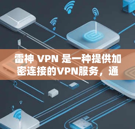 雷神 VPN 是一种提供加密连接的VPN服务,通常用于在线访问互联网资源。如果你对雷神 VPN 进行了注册和使用,以下是一些可能的问题和信息可以提供帮助