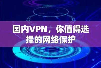 国内VPN,你值得选择的网络保护