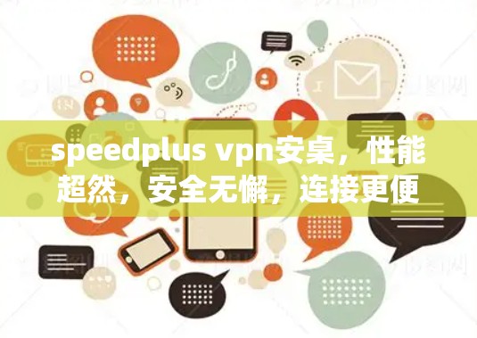 speedplus vpn安桌,性能超然,安全无懈,连接更便捷