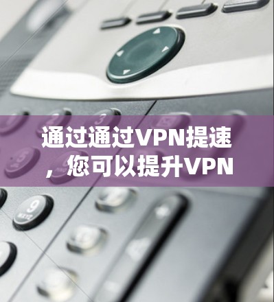 通过通过VPN提速,您可以提升VPN的连接速度,从而更好地管理网络流量、传输数据或访问内容。以下是通过VPN提速的一些方法和建议 通过通过VPN提速,您可以提升VPN的连接速度,从而更好地管理网络流量、传输数据或访问内容。以下是通过VPN提速的一些方法和建议