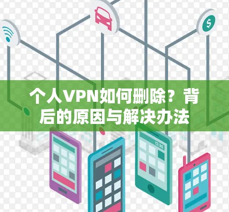 个人VPN如何删除？背后的原因与解决办法
