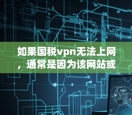 如果国税vpn无法上网，通常是因为该网站或相关软件被恶意软件攻击，导致网络瘫痪。以下是可能的解决步骤
