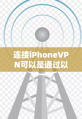 连接iPhoneVPN可以是通过以下几种方式实现的 连接iPhoneVPN可以是通过以下几种方式实现的