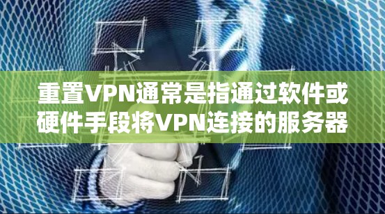 重置VPN通常是指通过软件或硬件手段将VPN连接的服务器彻底清除,包括删除所有的配置文件、数据和恶意软件。以下是重置VPN的具体步骤和过程