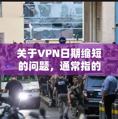 关于VPN日期缩短的问题,通常指的是VPN协议中对用户使用的日期范围和时间限制。以下是一些可能的解释和解决方案
