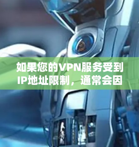 如果您的VPN服务受到IP地址限制,通常会因为以下几个原因导致