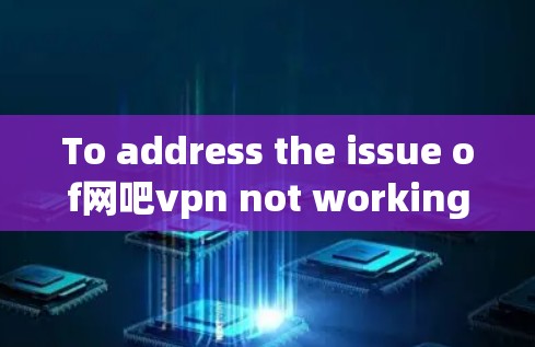 To address the issue of网吧vpn not working,follow these organized steps: To address the issue of网吧vpn not working,follow these organized steps: