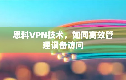 思科VPN技术，如何高效管理设备访问
