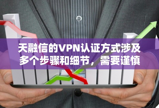 天融信的VPN认证方式涉及多个步骤和细节,需要谨慎处理,确保符合中国的法律法规。以下是详细的步骤和建议