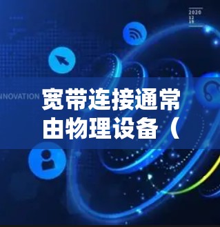 宽带连接通常由物理设备(如网络接口)和软件(如VPN)共同管理,但它们在功能上是不同的。如果您指的是如何通过VPN来增强或管理您的宽带连接,以下是一些可能的步骤或建议