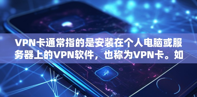 VPN卡通常指的是安装在个人电脑或服务器上的VPN软件,也称为VPN卡。如果您需要登录VPN服务进行访问,以下是一些步骤和建议 VPN卡通常指的是安装在个人电脑或服务器上的VPN软件,也称为VPN卡。如果您需要登录VPN服务进行访问,以下是一些步骤和建议