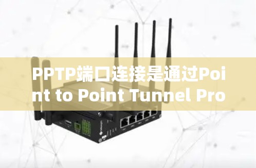 PPTP端口连接是通过Point to Point Tunnel Protocol(PPTP)实现本地计算机间加密通信的一种方式。以下是详细的步骤和注意事项