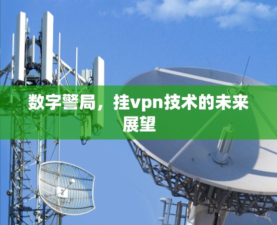 数字警局,挂vpn技术的未来展望 数字警局,挂vpn技术的未来展望