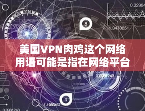 美国VPN肉鸡这个网络用语可能是指在网络平台上，一些人利用VPN技术获取非法内容或网络资源，例如肉制品（如鸡饲料或肉制品）这种现象可能引发对网络经济和社会问题的关注