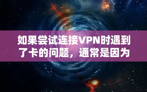 如果尝试连接VPN时遇到了卡的问题,通常是因为网络不稳定、VPN服务器故障、路由器或网络接口问题等。以下是一些可能的原因和解决方法