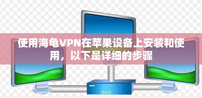 使用海龟VPN在苹果设备上安装和使用,以下是详细的步骤 使用海龟VPN在苹果设备上安装和使用,以下是详细的步骤