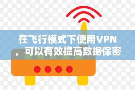 在飞行模式下使用VPN,可以有效提高数据保密性和通信安全。以下是具体的步骤和方法